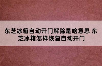 东芝冰箱自动开门解除是啥意思 东芝冰箱怎样恢复自动开门